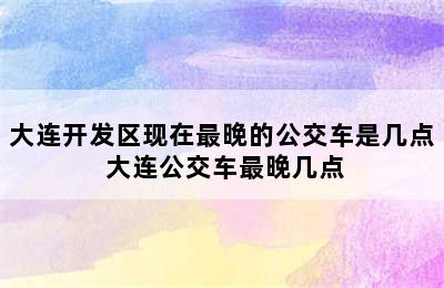 大连开发区现在最晚的公交车是几点 大连公交车最晚几点